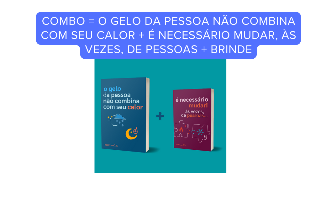 Combo = O gelo da pessoa não combina com seu calor + É necessário mudar, às vezes, de pessoas + BRINDE