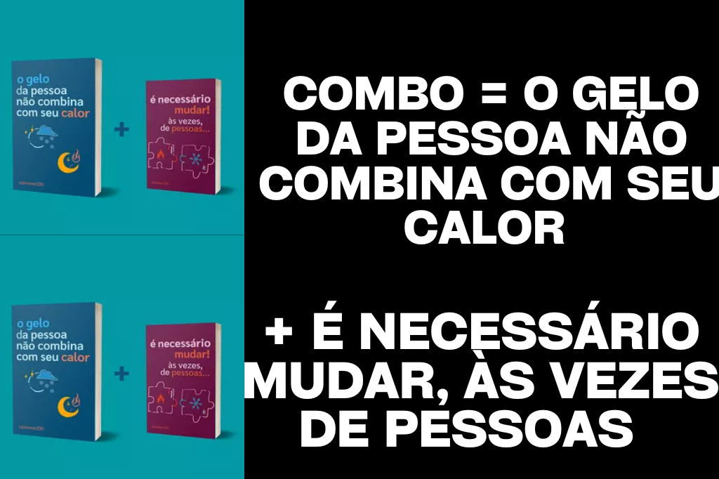 Combo = O gelo da pessoa não combina com seu calor + É necessário mudar, às vezes, de pessoas + BRINDE
